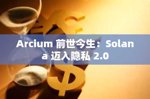 Arcium 前世今生：Solana 迈入隐私 2.0