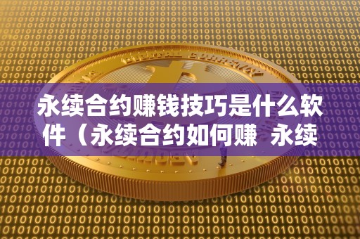 永续合约赚钱技巧是什么软件(永续合约如何赚 永续合约赚钱技巧是什么软件 永续合约赚钱技巧是什么<a href=https://www.zgjsgccyw.cn/qukuai/669016.html target=_blank class=infotextkey>软件</a>(永续合约如何赚 永续合约赚钱技巧是什么软件