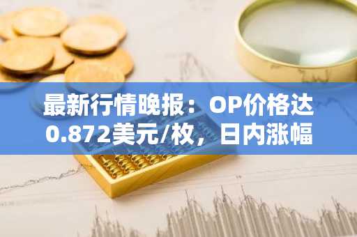 最新行情晚报：OP价格达0.872美元/枚，日内涨幅3.56%