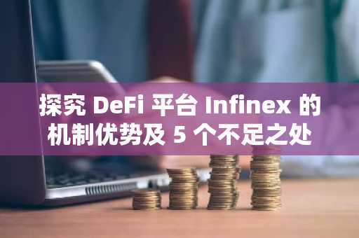 探究 DeFi 平台 Infinex 的机制优势及 5 个不足之处