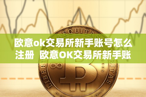 欧意ok交易所新手账号怎么注册 欧意OK交易所新手账号注册及欧意OKEx怎么交易 欧意ok交易所新手账号怎么注册 欧意OK交易所新手账号注册及欧意OKEx怎么交易