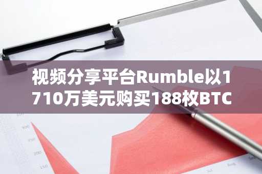 视频分享平台Rumble以1710万美元购买188枚BTC