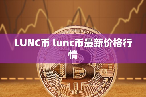 LUNC币 lunc币最新价格行情 LUNC币 lunc币最新价格行情
