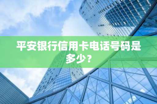 平安银行信用卡电话号码是多少？