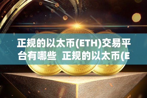 正规的以太币(ETH)交易平台有哪些  正规的以太币(ETH)交易平台有哪些