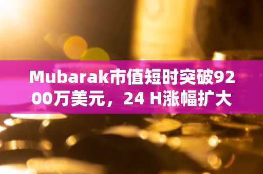 Mubarak市值短时突破9200万美元，24 H涨幅扩大至85.8%