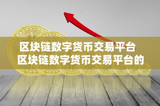 区块链数字货币交易平台  区块链数字货币交易平台的发展与未来趋势