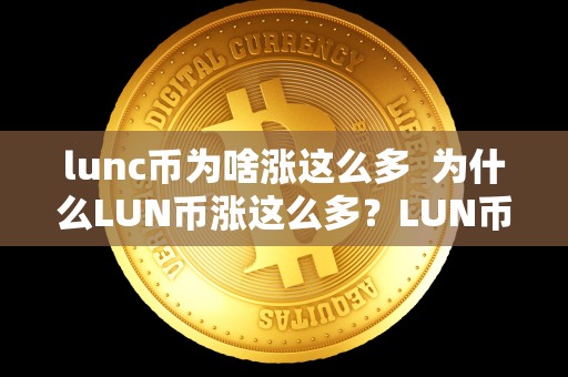 lunc币为啥涨这么多  为什么LUN币涨这么多？LUN币有升值潜力吗？