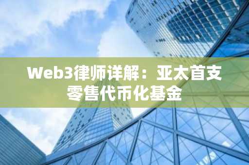 Web3律师详解：亚太首支零售代币化基金