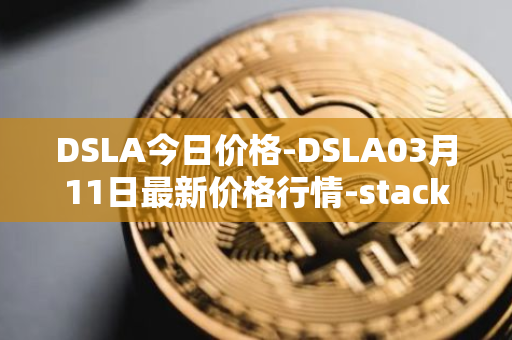 DSLA今日价格-DSLA03月11日最新价格行情-stacktical最新走势消息