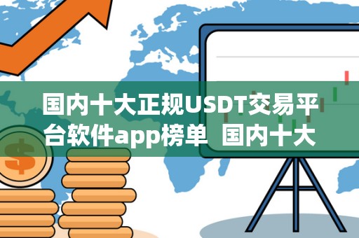 国内十大正规USDT交易平台软件app榜单  国内十大正规USDT交易平台软件app榜单及usdt交易平台软件有哪些