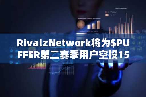 RivalzNetwork将为$PUFFER第二赛季用户空投1500万枚$RIZ