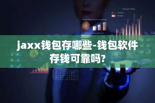 jaxx钱包存哪些-钱包软件存钱可靠吗?