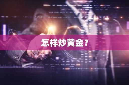 怎样炒黄金？