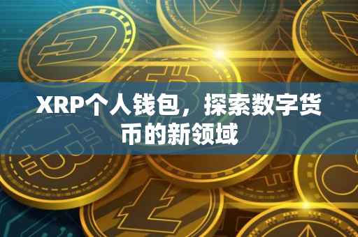 XRP个人钱包，探索数字货币的新领域