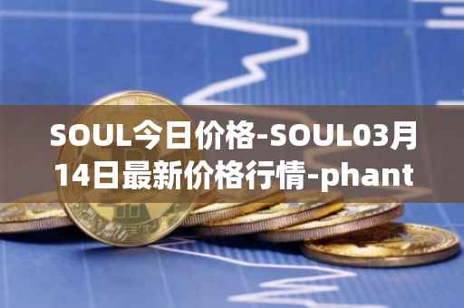 SOUL今日价格-SOUL03月14日最新价格行情-phantasma最新走势消息