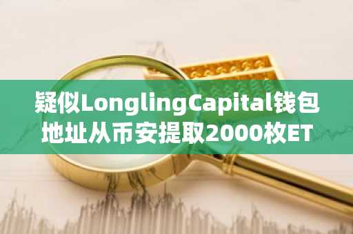 疑似LonglingCapital钱包地址从币安提取2000枚ETH并存入Aave