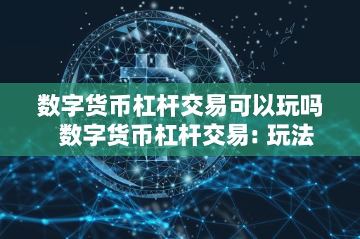 数字货币杠杆交易可以玩吗 数字货币杠杆交易: 玩法与猫腻一网打尽 数字货币杠杆交易可以玩吗 数字货币杠杆交易: 玩法与猫腻一网打尽