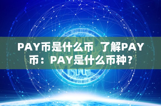 PAY币是什么币 了解PAY币:PAY是什么币种? PAY币是什么币 了解PAY币:PAY是什么币种?