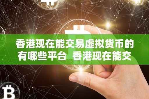 香港现在能交易虚拟货币的有哪些平台  香港现在能交易虚拟货币的有哪些平台
