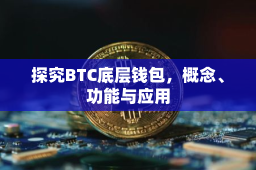 探究BTC底层钱包，概念、功能与应用