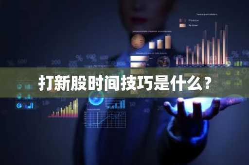 打新股时间技巧是什么？