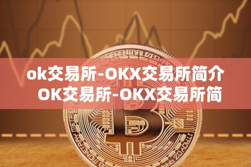 ok交易所-OKX交易所简介  OK交易所-OKX交易所简介及OK交易所百科