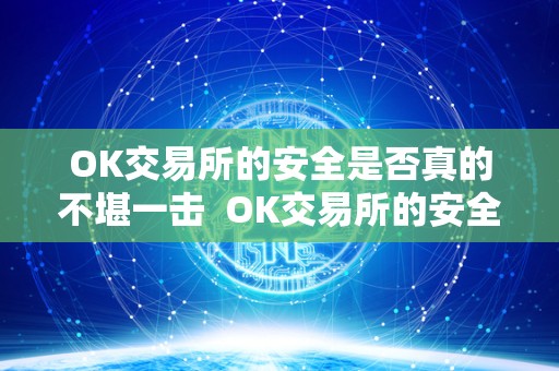 OK交易所的安全是否真的不堪一击 OK交易所的安全是否真的不堪一击 OK交易所的安全是否真的不堪一击 OK交易所的安全是否真的不堪一击