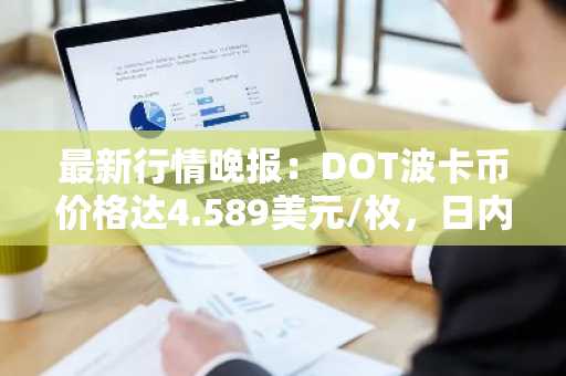 最新行情晚报：DOT波卡币价格达4.589美元/枚，日内涨幅2.00%