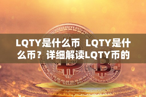 LQTY是什么币  LQTY是什么币？详细解读LQTY币的背景、特点和发展前景