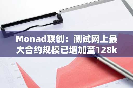 Monad联创：测试网上最大合约规模已增加至128kb