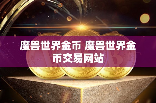 魔兽世界金币 魔兽世界金币交易网站