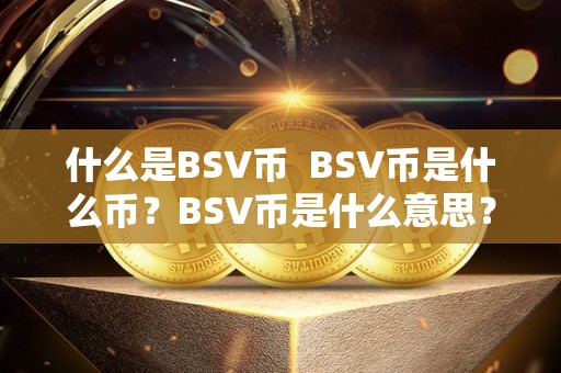 什么是BSV币  BSV币是什么币？BSV币是什么意思？BSV币有什么特点？