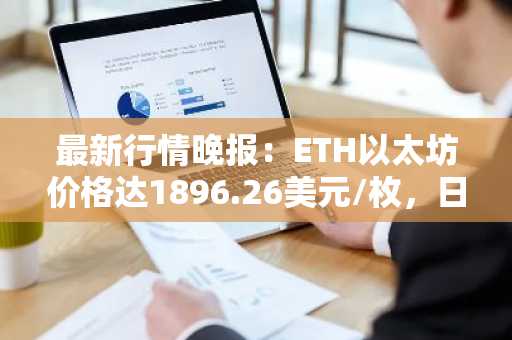 最新行情晚报：ETH以太坊价格达1896.26美元/枚，日内涨幅1.02%