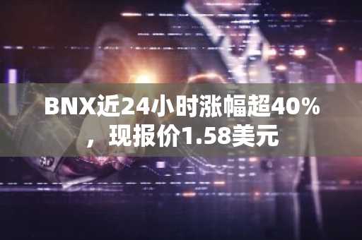 BNX近24小时涨幅超40%，现报价1.58美元