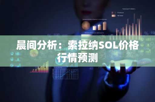 晨间分析：索拉纳SOL价格行情预测