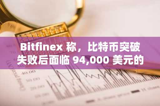 Bitfinex 称，比特币突破失败后面临 94,000 美元的阻力