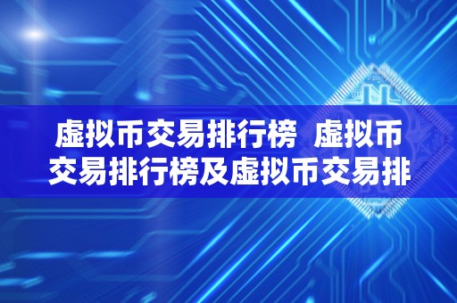 虚拟币交易排行榜  虚拟币交易排行榜及虚拟币交易排行榜最新