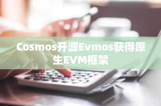 Cosmos开源Evmos获得原生EVM框架