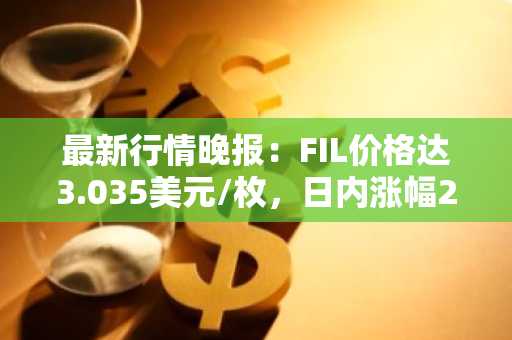 最新行情晚报：FIL价格达3.035美元/枚，日内涨幅2.05%