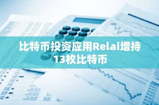 比特币投资应用Relai增持13枚比特币