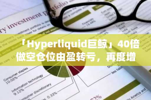 「Hyperliquid巨鲸」40倍做空仓位由盈转亏，再度增加500万美元保证金