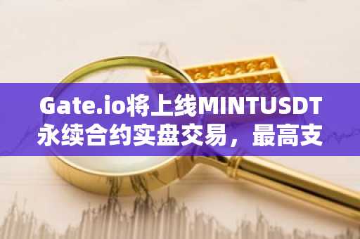 Gate.io将上线MINTUSDT永续合约实盘交易，最高支持50倍杠杆