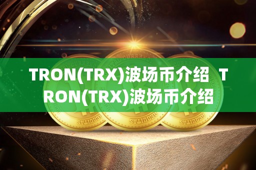 TRON(TRX)波场币介绍  TRON(TRX)波场币介绍
