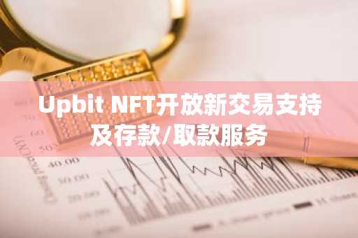 Upbit NFT开放新交易支持及存款/取款服务