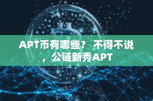 APT币有哪些？ 不得不说，<a href=https://www.zgjsgccyw.cn/qukuai/819518.html target=_blank class=infotextkey>公链</a>新秀APT