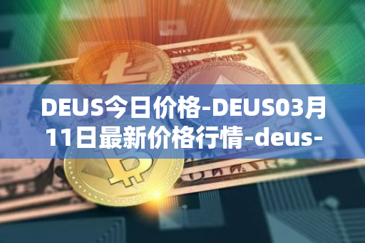 DEUS今日价格-DEUS03月11日最新价格行情-deus-finance最新走势消息