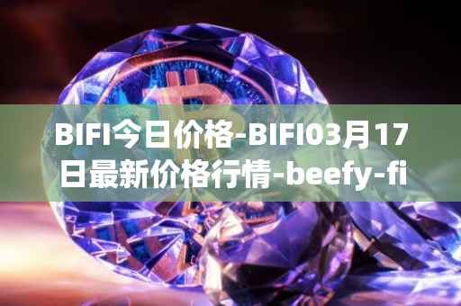 BIFI今日价格-BIFI03月17日最新价格行情-beefy-finance最新走势消息