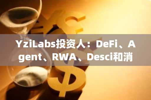 YziLabs投资人：DeFi、Agent、RWA、Desci和消费者应用方面的项目都是适合申请Yzi的