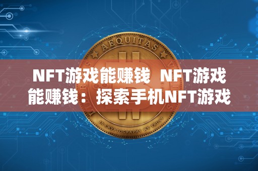NFT游戏能赚钱  NFT游戏能赚钱：探索手机NFT游戏的盈利模式及机会